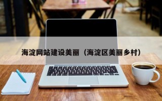和县海淀网站建设美丽（海淀区美丽乡村）