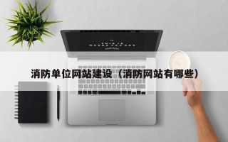 和县消防单位网站建设（消防网站有哪些）