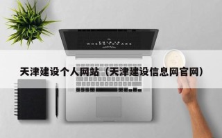 和县天津建设个人网站（天津建设信息网官网）