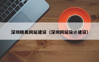 和县深圳精美网站建设（深圳网站设计建设）